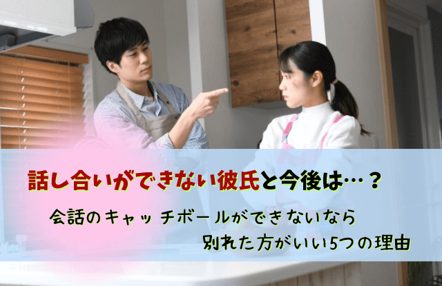 話し合いができない,彼氏,男性,黙る,会話のキャッチボール,特徴,対処法,魔法の言葉,別れる