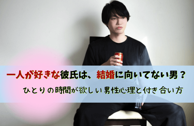 一人が好き結婚向いてない男,一人の時間がないと無理,結婚,結婚向いてない男,結婚に向かない男,男性心理,男性,彼氏