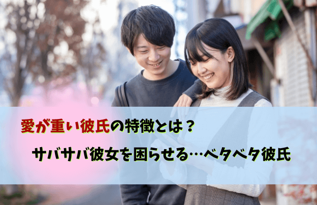 重い彼氏,サバサバ彼女,ベタベタ彼氏,愛が重い,彼氏,別れ,対処法,心理,あるある