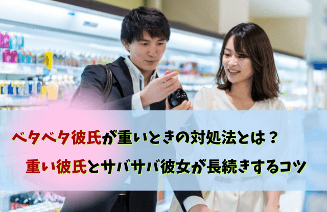 重い彼氏,サバサバ彼女,ベタベタ彼氏,愛が重い,彼氏,別れ,対処法,心理,あるある