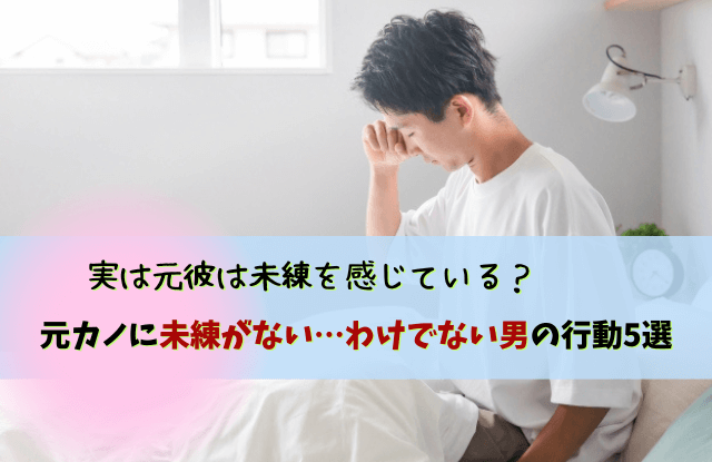 元カノに未練がない男の行動,元彼,未練なさそう,未練,男性心理,本音,行動,恋愛