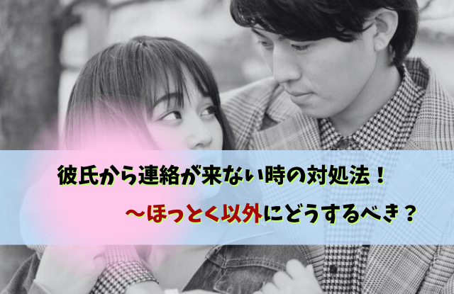 彼氏から連絡来ない,ほっとく期間,彼氏から連絡ない,体験談,放置,コツ,彼氏