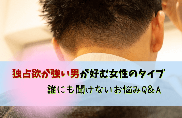 独占欲が強い男,好きなタイプ,彼氏,支配欲,男性,付き合い方,対処法,独占欲