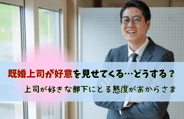 上司が好きな部下にとる態度,男性上司,女性部下,好きになってしまった,好意,脈ありサイン,職場