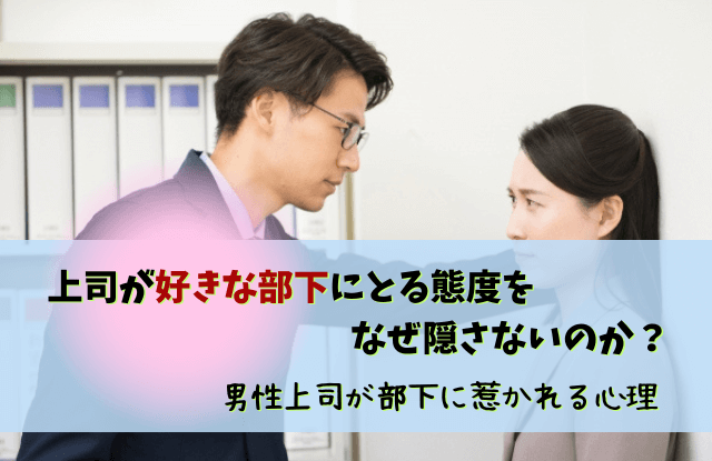 上司が好きな部下にとる態度,男性上司,女性部下,好きになってしまった,好意,脈ありサイン,職場