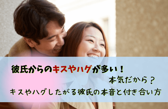 彼氏,キス,ハグ,多い,キスしたがる,男性,男性心理,キスが多い,対処法,本気,好き