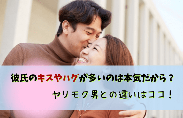 彼氏,キス,ハグ,多い,キスしたがる,男性,男性心理,キスが多い,対処法,本気,好き