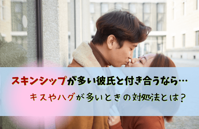 彼氏,キス,ハグ,多い,キスしたがる,男性,男性心理,キスが多い,対処法,本気,好き