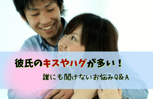 彼氏,キス,ハグ,多い,キスしたがる,男性,男性心理,キスが多い,対処法,本気,好き