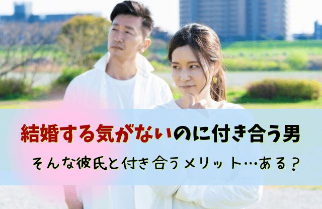 結婚する気がないのに付き合う男,結婚願望,彼氏,結婚したくない,男性,特徴,本音