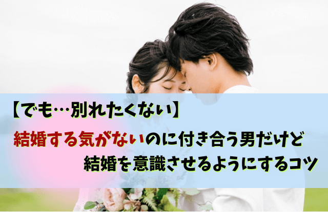 結婚する気がないのに付き合う男,結婚願望,彼氏,結婚したくない,男性,特徴,本音