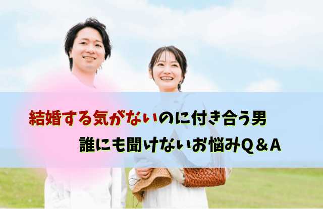 結婚する気がないのに付き合う男,結婚願望,彼氏,結婚したくない,男性,特徴,本音