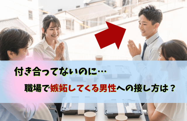 付き合ってないのに嫉妬,男性,心理,ヤキモチ,男性心理,態度,職場,対処法,行動