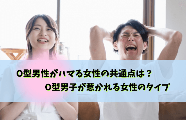 O型男性がハマる女性,O型男性,好きなタイプ,脈あり,脈なし,惹かれる女性